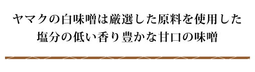 ヤマクの白味噌は厳選した原料を使用した塩分の低い香り豊かな甘口の味噌